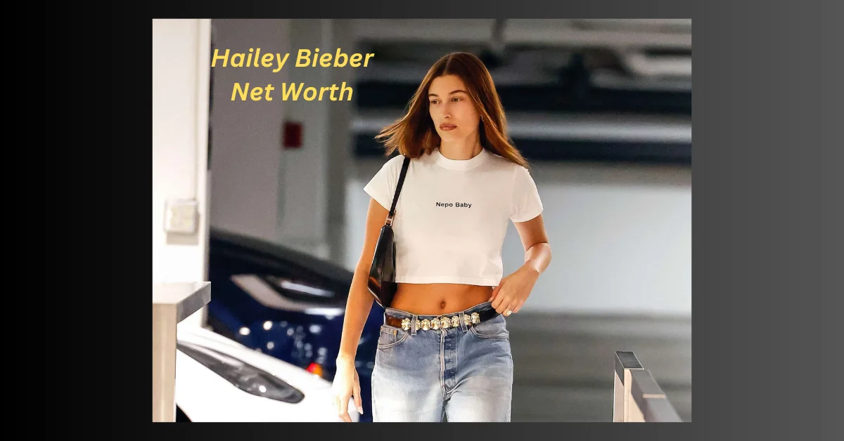 Hailey Bieber Net Worth: The Rise of a Fashion Icon